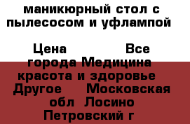 маникюрный стол с пылесосом и уфлампой › Цена ­ 10 000 - Все города Медицина, красота и здоровье » Другое   . Московская обл.,Лосино-Петровский г.